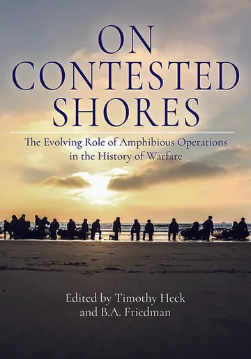 On Contested Shores: The Evolving Role of Amphibious Operations in the History of Warfare (Vols. I & II) by Edited by Timothy Heck, B.A. Friedman, and Walker D. Mills book cover